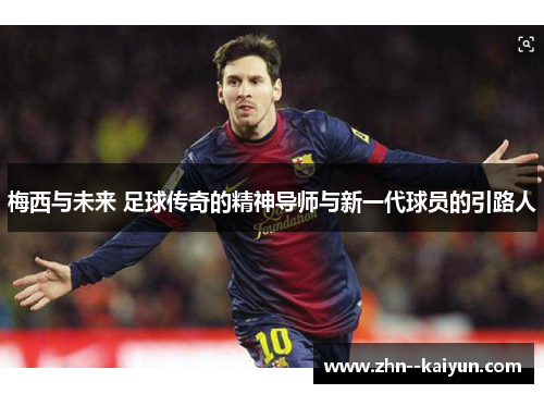 梅西与未来 足球传奇的精神导师与新一代球员的引路人